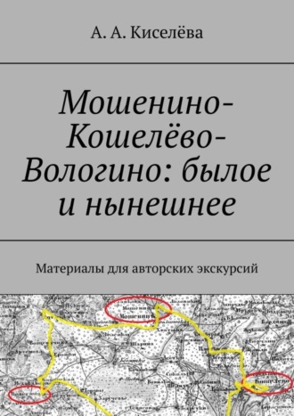 А. А. Киселёва. Мошенино-Кошелёво-Вологино: былое и нынешнее. Материалы для авторских экскурсий