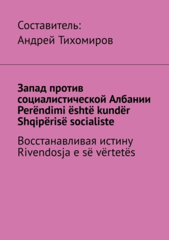 . Запад против социалистической Албании. Perëndimi është kundër Shqipërisë socialiste. Восстанавливая истину. Rivendosja e së vërtetës