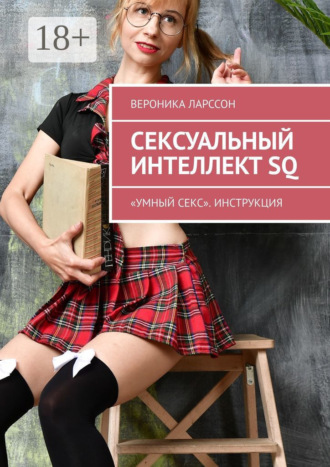 Вероника Ларссон. Сексуальный интеллект SQ. «Умный секс». Инструкция