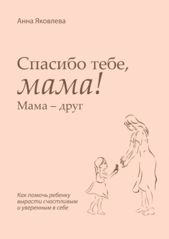 Анна Яковлева. Спасибо тебе, мама! Мама – друг