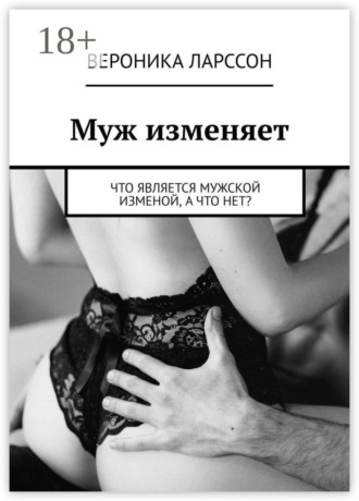 Вероника Ларссон. Муж изменяет. Что является мужской изменой, а что нет?