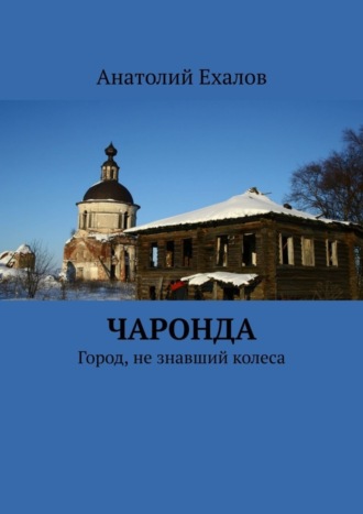 Анатолий Константинович Ехалов. Чаронда. Город, не знавший колеса