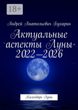 Андрей Анатольевич Бухарин. Актуальные аспекты Луны 2022—2026. Календарь Луны