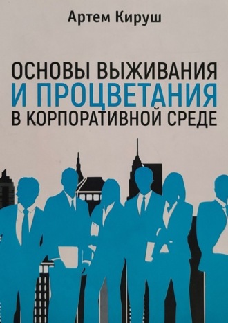 Артем Кируш. Основы выживания и процветания в корпоративной среде