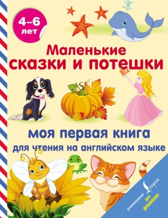 . Маленькие сказки и потешки. Моя первая книга для чтения на английском языке