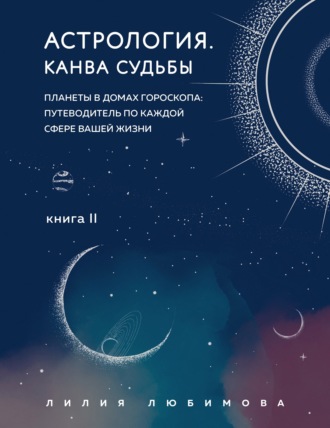 Лилия Любимова. Астрология. Книга II. Канва судьбы. Планеты в домах гороскопа: путеводитель по каждой сфере вашей жизни