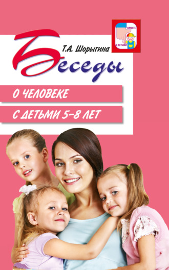 Т. А. Шорыгина. Беседы о человеке с детьми 5–8 лет