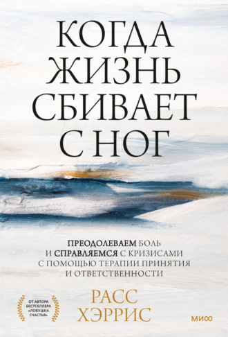 . Когда жизнь сбивает с ног. Преодолеваем боль и справляемся с кризисами с помощью терапии принятия и ответственности