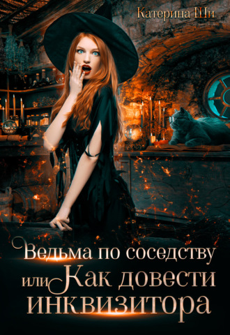 Катерина Ши. Ведьма по соседству, или Как довести инквизитора