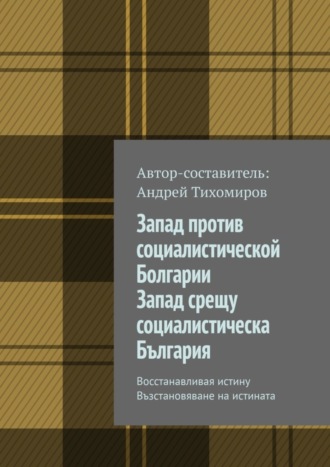 . Запад против социалистической Болгарии. Запад срещу социалистическа България. Восстанавливая истину. Възстановяване на истината