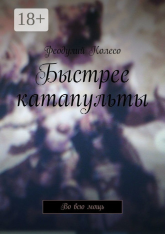 Феодулий Колесо. Быстрее катапульты. Во всю мощь