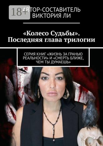 Виктория Ли. Колесо Судьбы. Последняя глава трилогии. Серия книг «Жизнь за гранью реальности» и «Смерть ближе, чем ты думаешь»