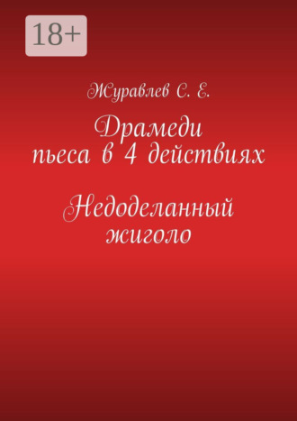 С. Е. Журавлев. Недоделанный жиголо. Драмеди пьеса в 4 действиях
