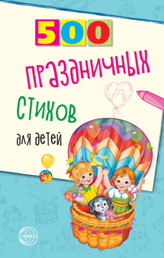 . 500 праздничных стихов для детей