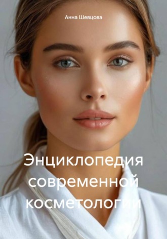 Анна Александровна Шевцова. Энциклопедия современной косметологии