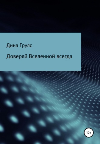 Дина Грулс. Доверяй Вселенной всегда