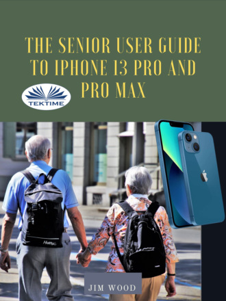 Джим Вуд. The Senior User Guide To IPhone 13 Pro And Pro Max
