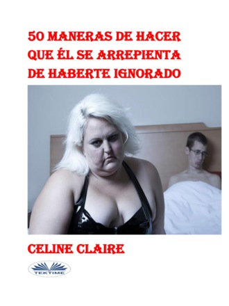 . 50 Maneras De Hacer Que Él Se Arrepienta De Haberte Ignorado