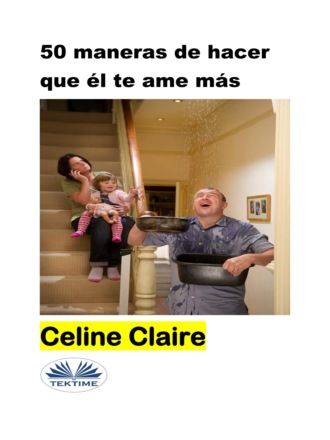 Celine Claire. 50 Maneras De Hacer Que Él Te Ame Más