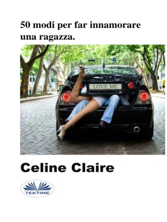 Celine Claire. 50 Modi Per Far Innamorare Una Ragazza.