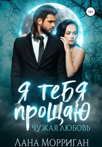 . Я тебя прощаю. Чужая любовь