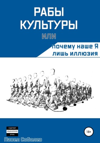 Павел Соболев. Рабы культуры, или Почему наше Я лишь иллюзия