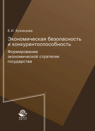 Е. И. Кузнецова. Экономическая безопасность и конкурентоспособность. Формирование экономической стратегии государства