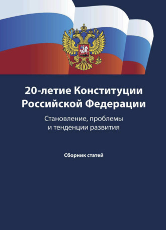 . 20-летие Конституции Российской Федерации. Становление, проблемы и тенденции развития