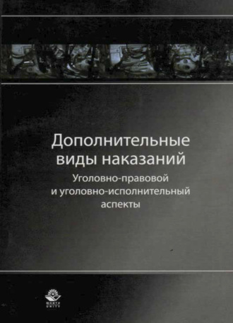 Коллектив авторов. Дополнительные виды наказаний: уголовно-правовой и уголовно-исполнительный аспекты