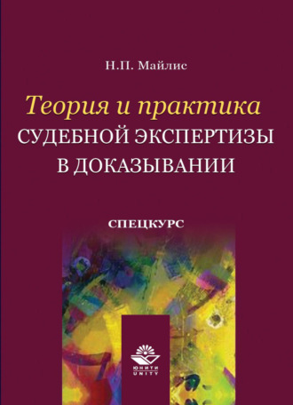 Н. П. Майлис. Теория и практика судебной экспертизы в доказывании. Спецкурс