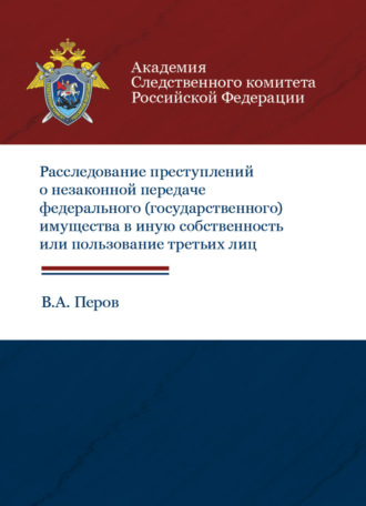 . Расследование преступлений о незаконной передаче федерального (государственного) имущества в иную собственность или пользование третьих лиц