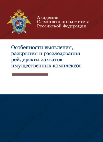 Коллектив авторов. Особенности выявления, раскрытия и расследования рейдерских захватов имущественных комплексов