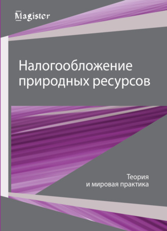 Коллектив авторов. Налогообложение природных ресурсов. Теория и мировые тренды