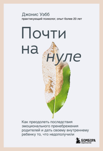 Джонис Уэбб. Почти на нуле. Как преодолеть последствия эмоционального пренебрежения родителей и дать своему внутреннему ребенку то, что недополучили