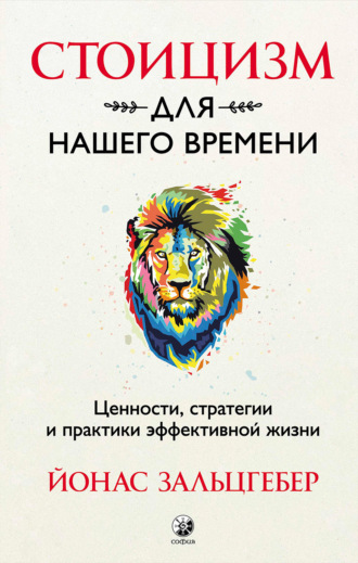 Йонас Зальцгебер. Стоицизм для нашего времени. Ценности, стратегии и практики эффективной жизни