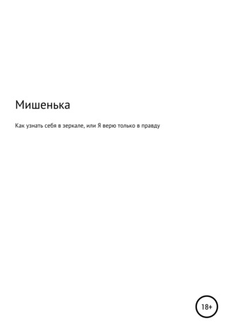 Мишенька. Как узнать себя в зеркале, или Я верю только в правду