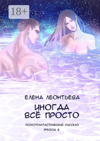Елена Михайловна Леонтьева. Иногда всё просто. Психофантастический рассказ. Эпизод 6