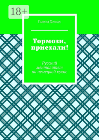 Галина Хэндус. Тормози, приехали! Русский менталитет на немецкой кухне