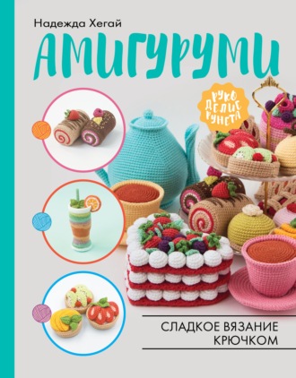 Надежда Хегай. Амигуруми. Сладкое вязание крючком