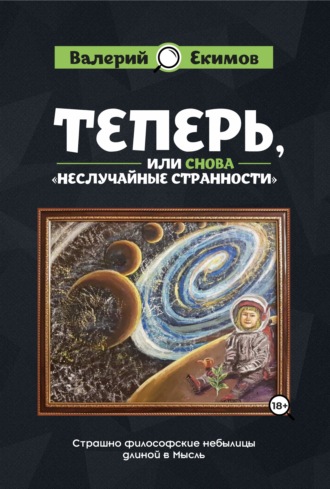 . Теперь, или Снова «Неслучайные странности». Страшно философские небылицы длиной в Мысль