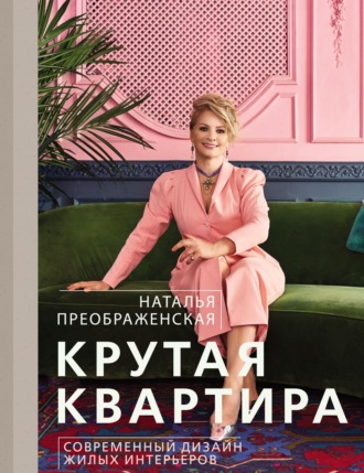 Наталья Преображенская. Крутая квартира. Современный дизайн жилых интерьеров