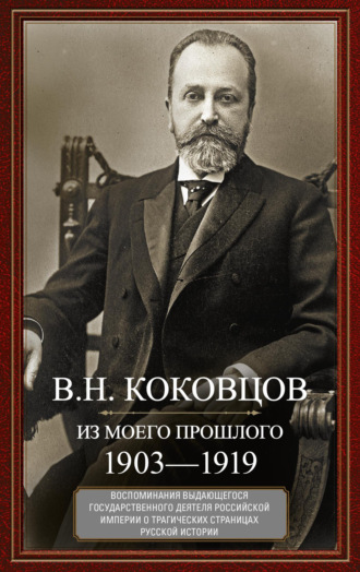 Владимир Коковцов. Из моего прошлого. Воспоминания выдающегося государственного деятеля Российской империи о трагических страницах русской истории. 1903–1919