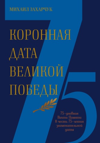 . Коронная дата Великой Победы. 75-дневная Вахта Памяти в честь 75-летия знаменательной даты