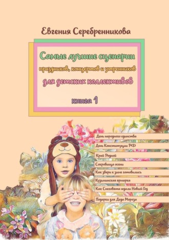 Евгения Серебренникова. Самые лучшие сценарии праздников, концертов и утренников для детских коллективов. Книга 1