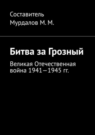 Муслим Махмедгириевич Мурдалов. Битва за Грозный. Великая Отечественная война 1941—1945 гг.