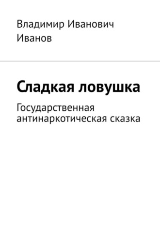 Владимир Иванович Иванов. Сладкая ловушка. Государственная антинаркотическая сказка