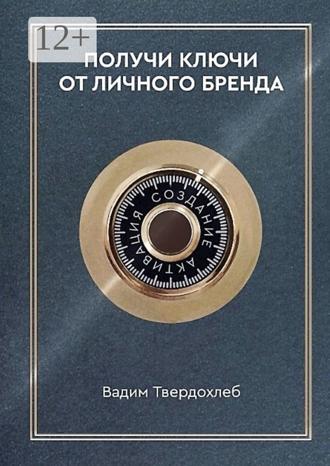 Вадим Твердохлеб. Получи ключи от личного бренда. Для экспертов, предпринимателей, интернет-специалистов