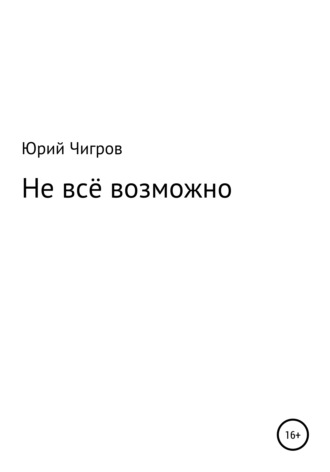 Юрий Борисович Чигров. Не всё возможно