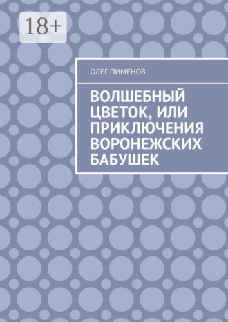 Олег Пименов. Волшебный цветок, или Приключения воронежских бабушек