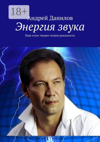 Андрей Данилов. Энергия звука. Наш голос творит новую реальность